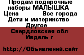 Продам подарочные наборы МАЛЫШКА › Цена ­ 3 500 - Все города Дети и материнство » Другое   . Свердловская обл.,Ивдель г.